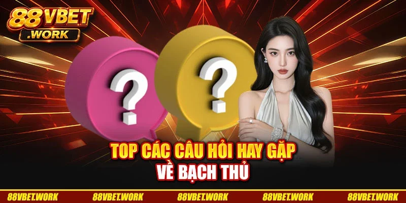 Top các câu hỏi hay gặp về bạch thủ Top các câu hỏi hay gặp về bạch thủ