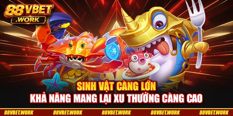Sinh vật càng lớn khả năng mang lại xu thưởng càng cao Sinh vật càng lớn khả năng mang lại xu thưởng càng cao