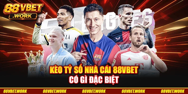 Kèo tỷ số nhà cái 88VBET có gì đặc biệt Kèo tỷ số nhà cái 88VBET có gì đặc biệt