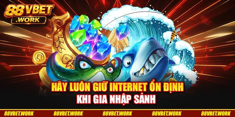 Hãy luôn giữ internet ổn định khi gia nhập sảnh Hãy luôn giữ internet ổn định khi gia nhập sảnh